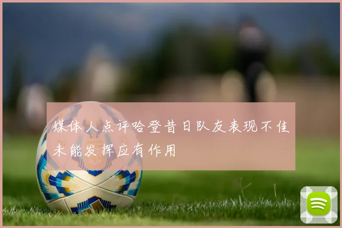 媒体人点评哈登昔日队友表现不佳未能发挥应有作用