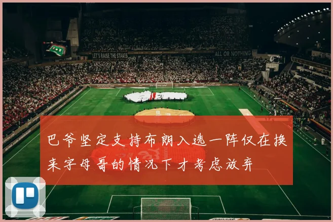 巴爷坚定支持布朗入选一阵仅在换来字母哥的情况下才考虑放弃